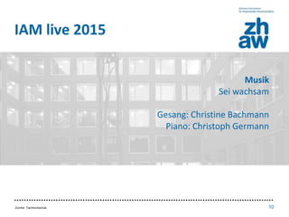Zürcher Fachhochschule 10
• Inhalt / Aufbau
• Punkt 1
• Punkt 2
• Punkt 3
IAM live 2015
Musik
Sei wachsam
Gesang: Christin...