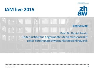 Zürcher Fachhochschule 4
• Inhalt / Aufbau
• Punkt 1
• Punkt 2
• Punkt 3
IAM live 2015
Begrüssung
Prof. Dr. Daniel Perrin
...