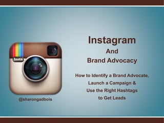 Instagram
And
Brand Advocacy
How to Identify a Brand Advocate,
Launch a Campaign &
Use the Right Hashtags
to Get Leads@sha...