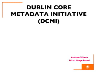 DUBLIN CORE METADATA INITIATIVE (DCMI) Andrew Wilson DCMI Usage Board 