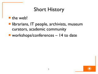 Short History the web! librarians, IT people, archivists, museum curators, academic community workshops/conferences – 14 to date 