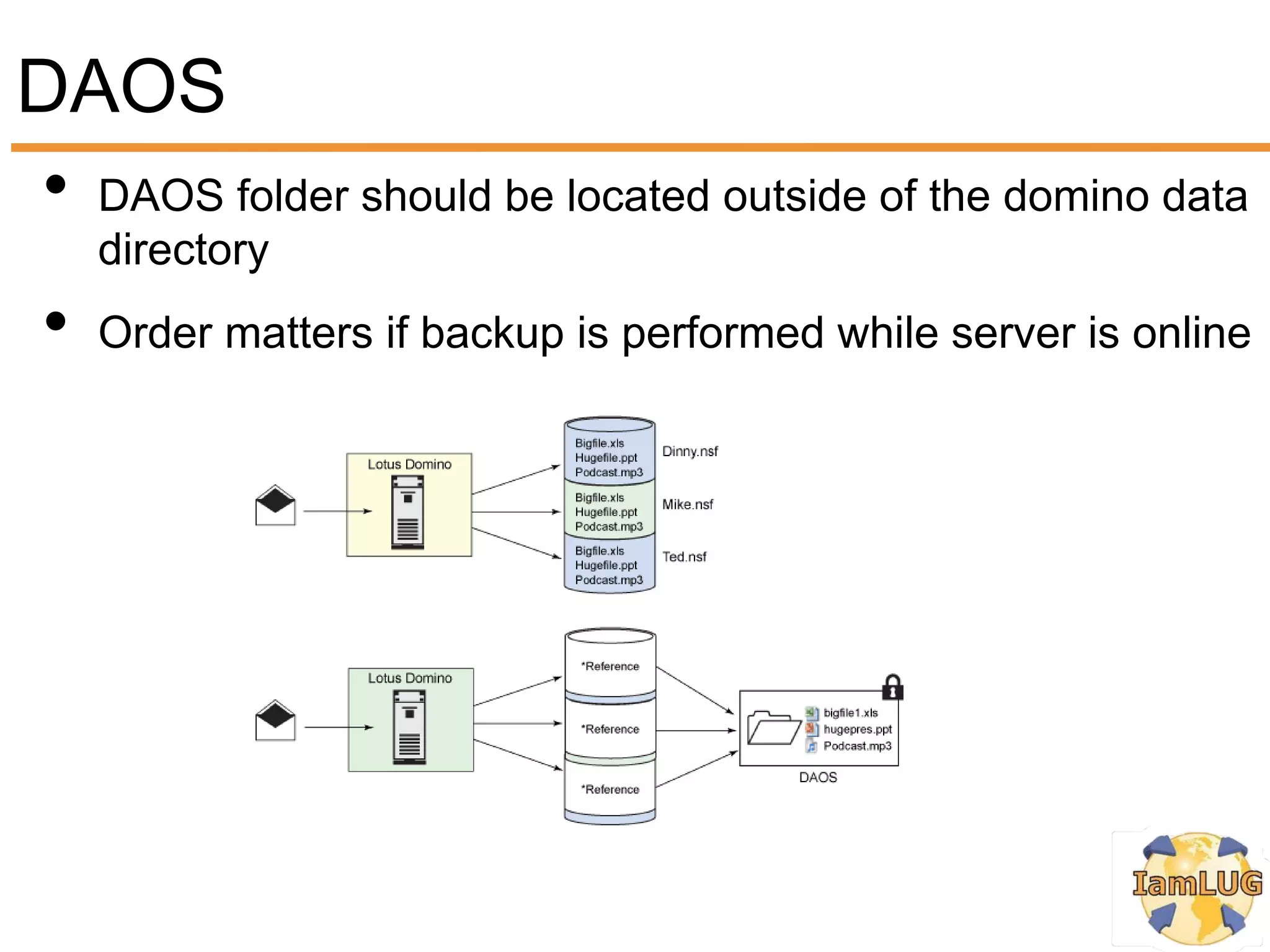 DAOS
• DAOS folder should be located outside of the domino data
     directory
 •   Order matters if backup is performed while server is online
 