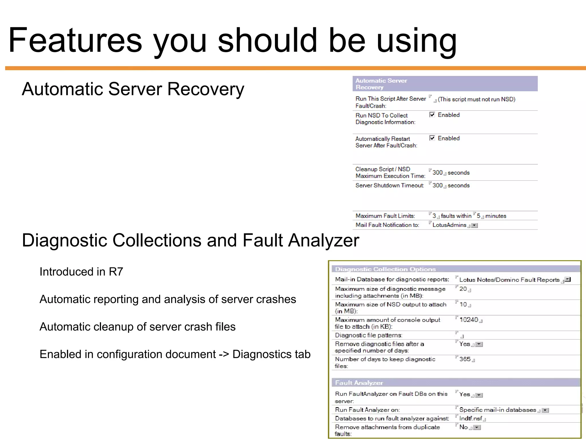 Features you should be using
Automatic Server Recovery




Diagnostic Collections and Fault Analyzer
  Introduced in R7

  Automatic reporting and analysis of server crashes

  Automatic cleanup of server crash files

  Enabled in configuration document -> Diagnostics tab
 