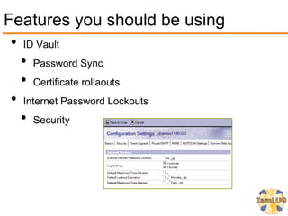 Features you should be using
 • ID Vault
   • Password Sync
   • Certificate rollaouts
 • Internet Password Lockouts
   • Security
 