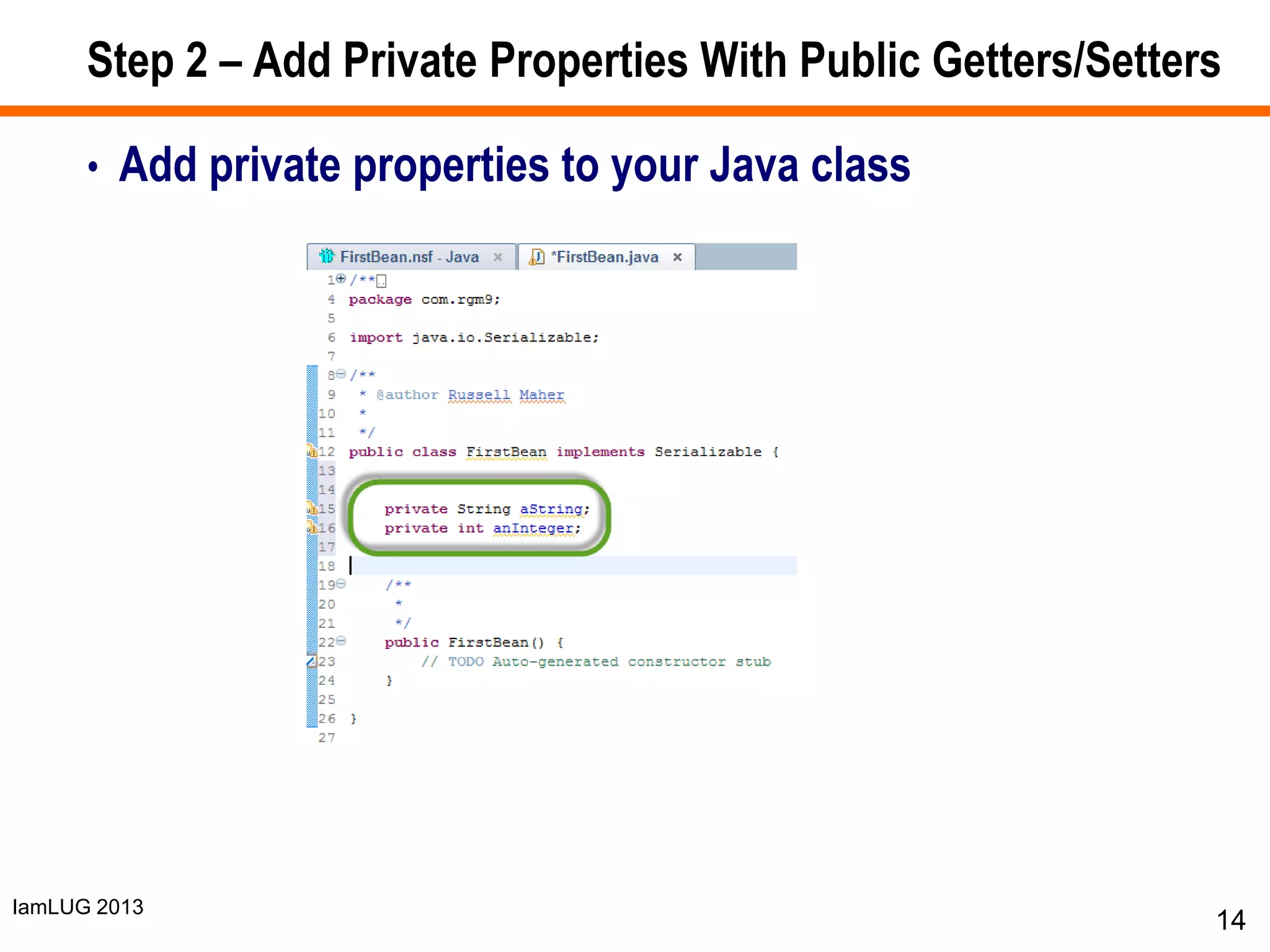 IamLUG 2013
Step 2 – Add Private Properties With Public Getters/Setters
• Add private properties to your Java class
14
 