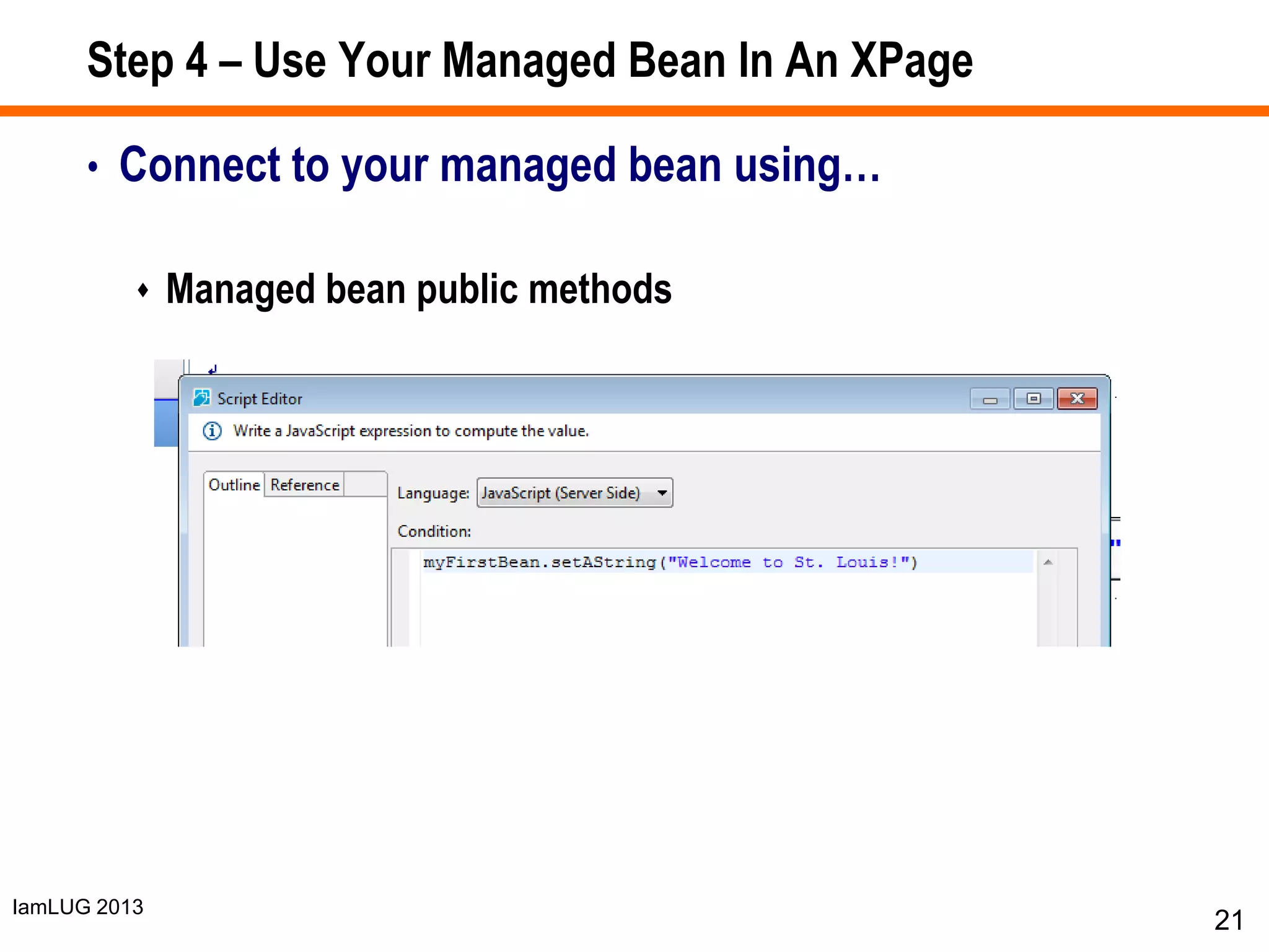 IamLUG 2013
Step 4 – Use Your Managed Bean In An XPage
• Connect to your managed bean using…
 Managed bean public methods
21
 