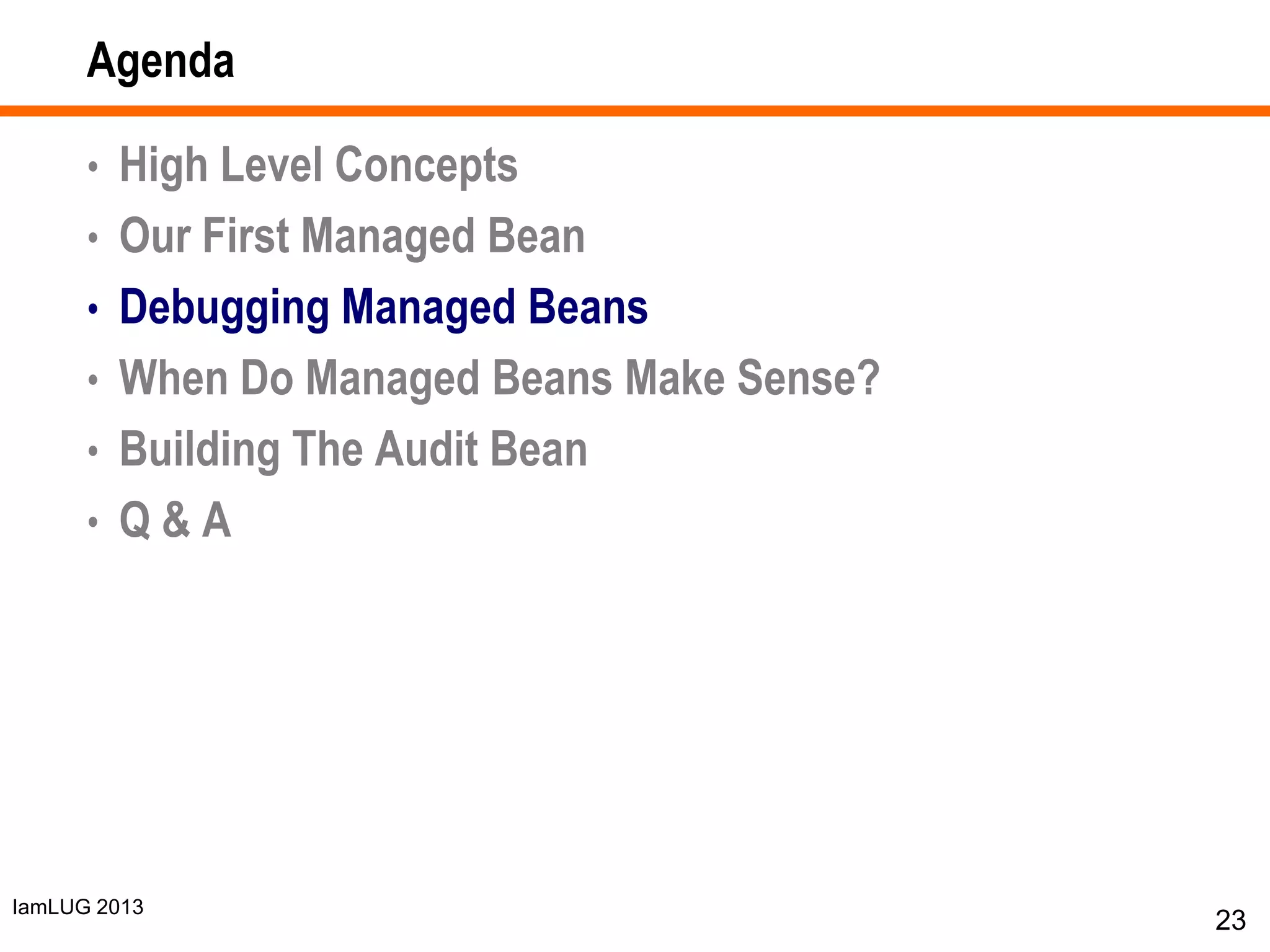 IamLUG 2013
Agenda
• High Level Concepts
• Our First Managed Bean
• Debugging Managed Beans
• When Do Managed Beans Make Sense?
• Building The Audit Bean
• Q & A
23
 
