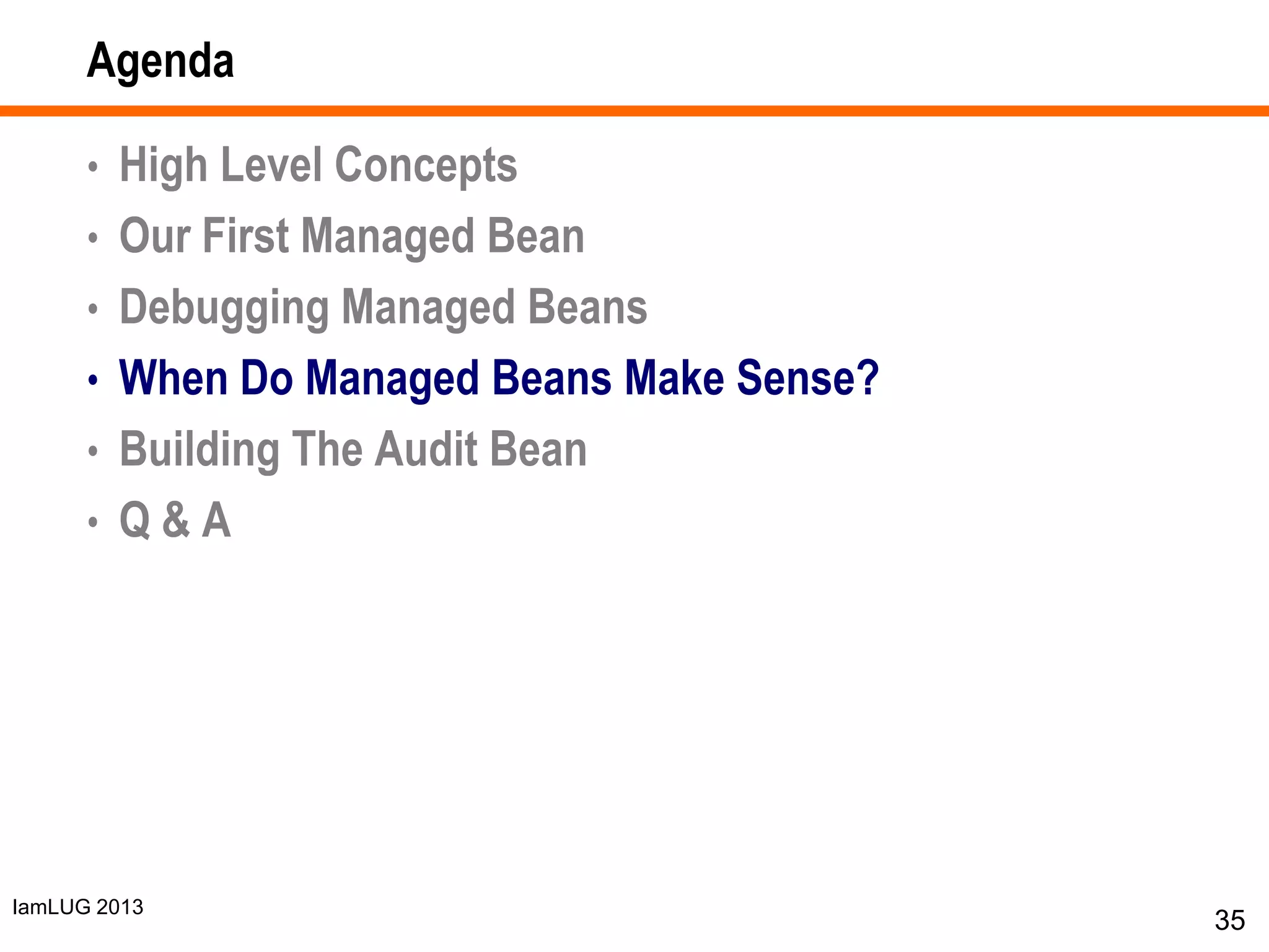 IamLUG 2013
Agenda
• High Level Concepts
• Our First Managed Bean
• Debugging Managed Beans
• When Do Managed Beans Make Sense?
• Building The Audit Bean
• Q & A
35
 