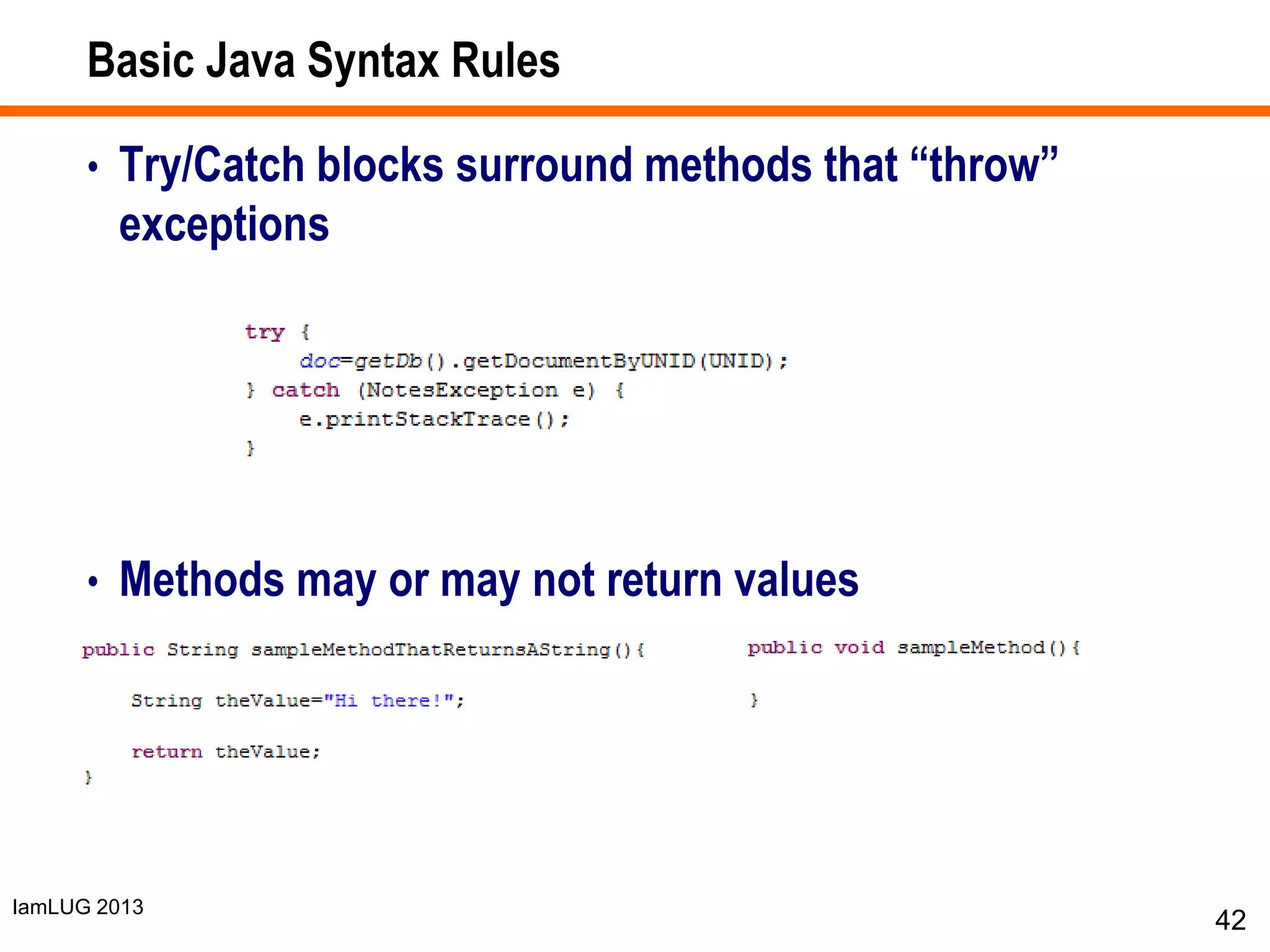 IamLUG 2013
Basic Java Syntax Rules
• Try/Catch blocks surround methods that “throw”
exceptions
• Methods may or may not return values
42
 