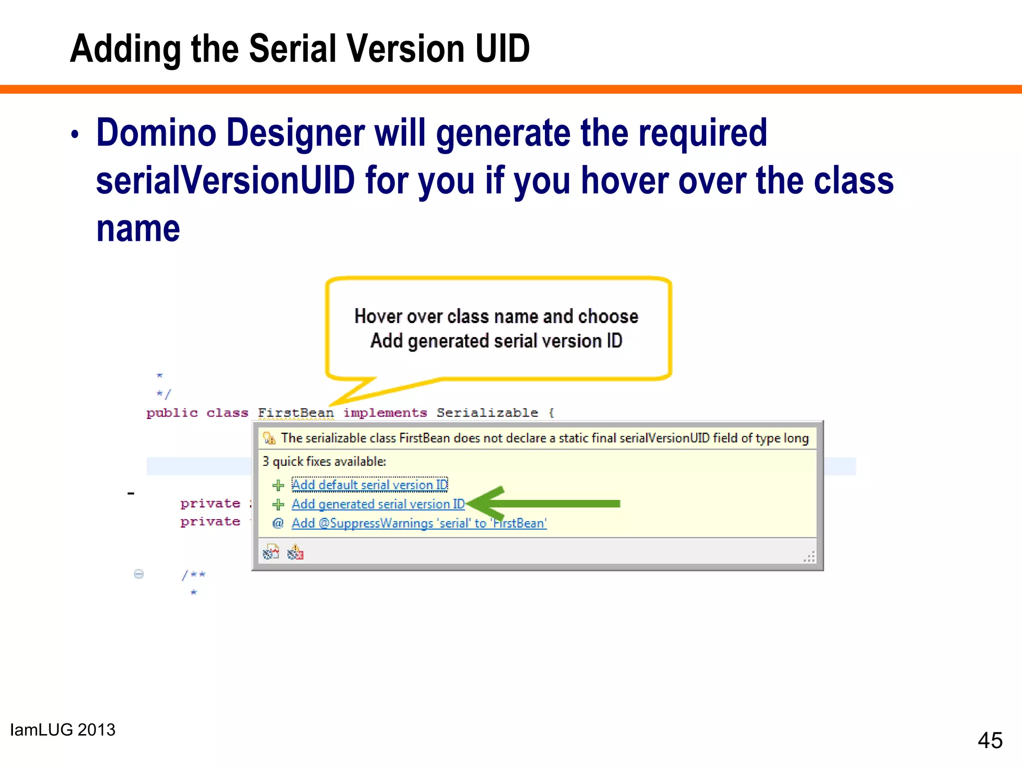 IamLUG 2013
Adding the Serial Version UID
• Domino Designer will generate the required
serialVersionUID for you if you hover over the class
name
45
 