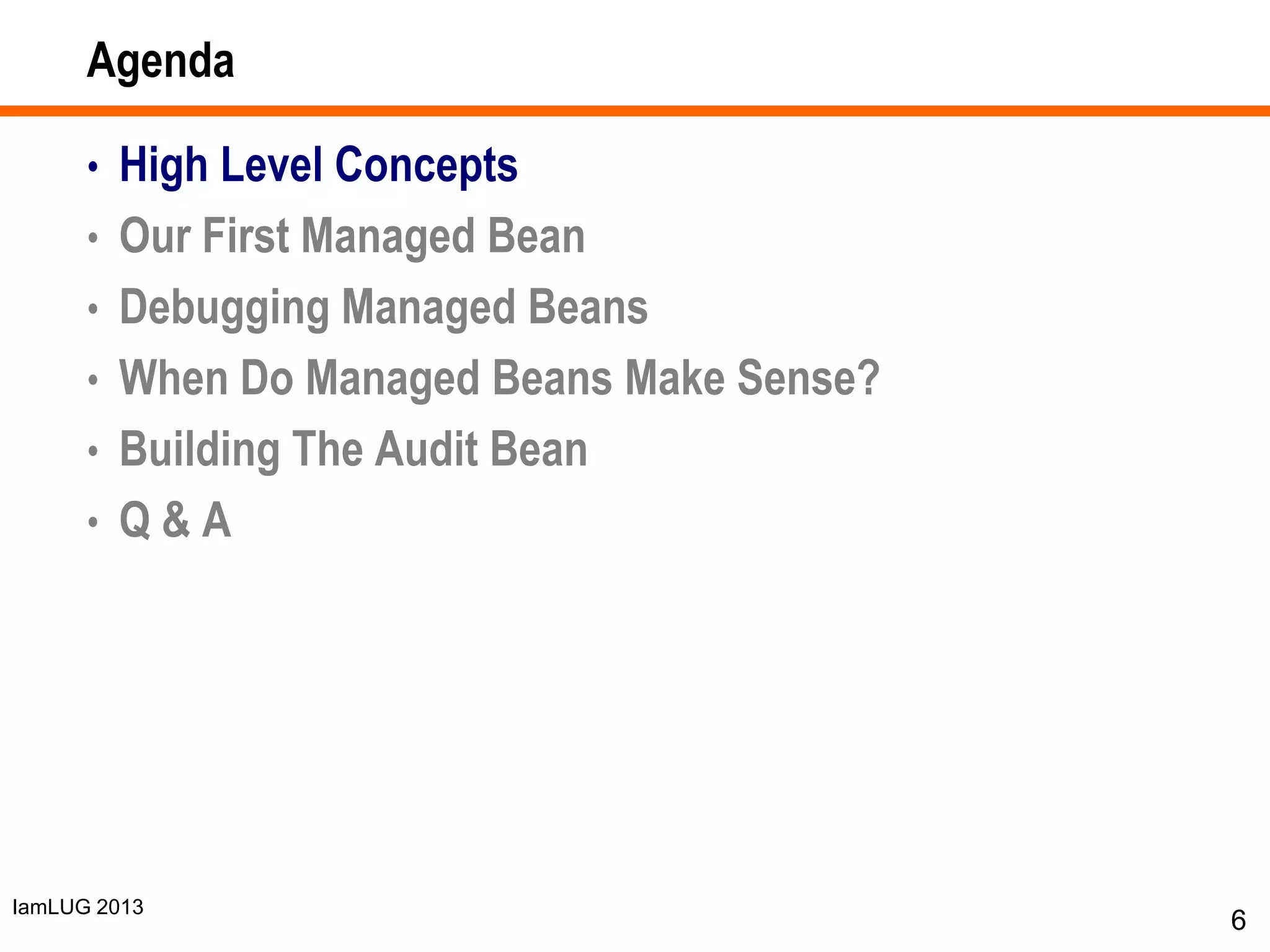 IamLUG 2013
Agenda
• High Level Concepts
• Our First Managed Bean
• Debugging Managed Beans
• When Do Managed Beans Make Sense?
• Building The Audit Bean
• Q & A
6
 