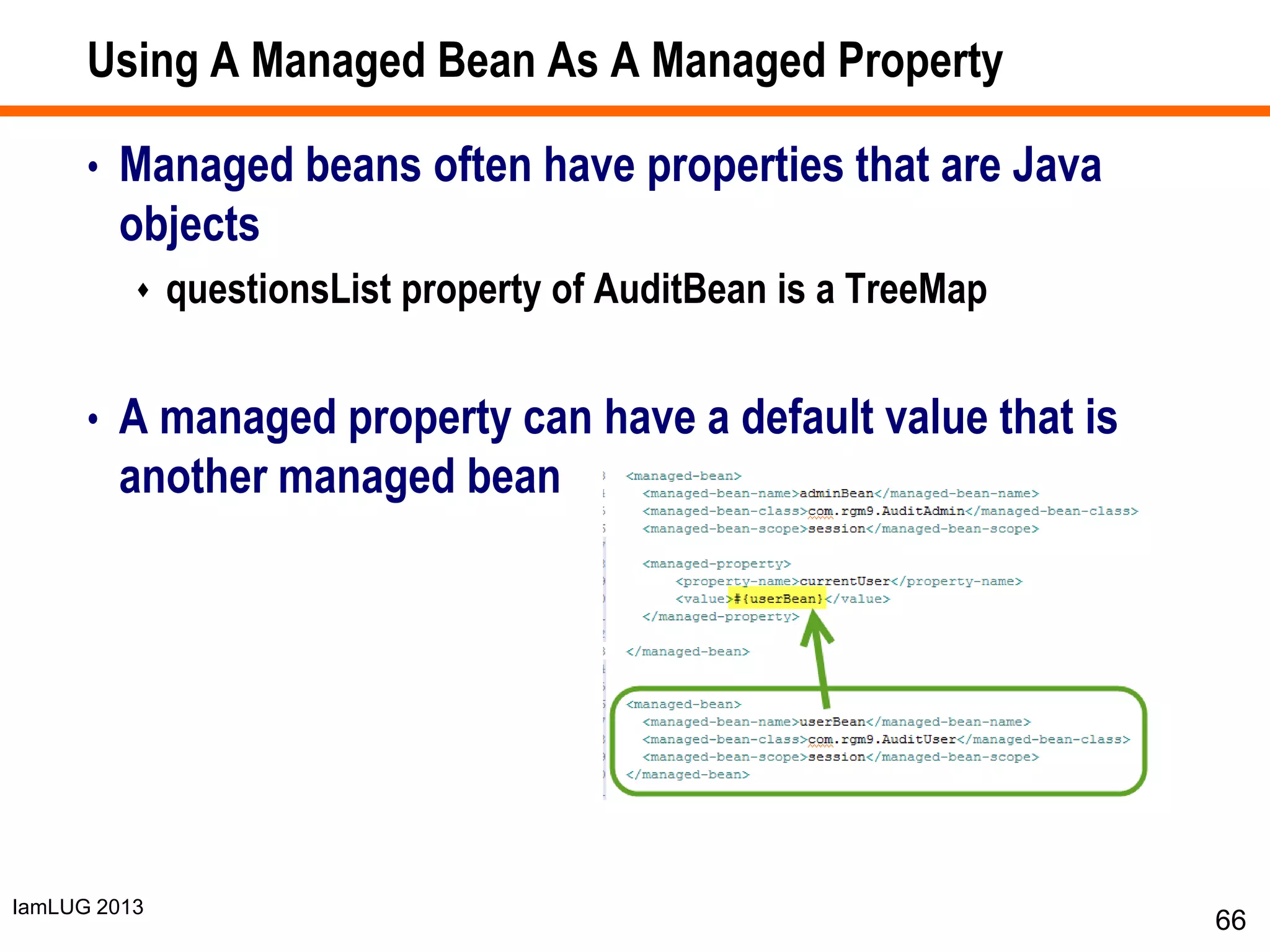 IamLUG 2013
Using A Managed Bean As A Managed Property
• Managed beans often have properties that are Java
objects
 questionsList property of AuditBean is a TreeMap
• A managed property can have a default value that is
another managed bean
66
 