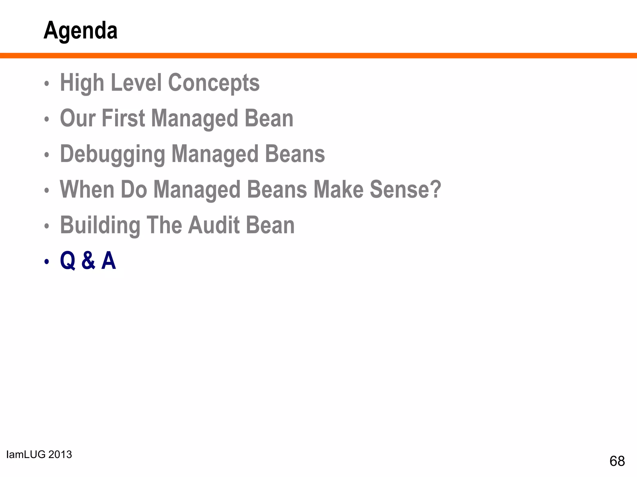 IamLUG 2013
Agenda
• High Level Concepts
• Our First Managed Bean
• Debugging Managed Beans
• When Do Managed Beans Make Sense?
• Building The Audit Bean
• Q & A
68
 