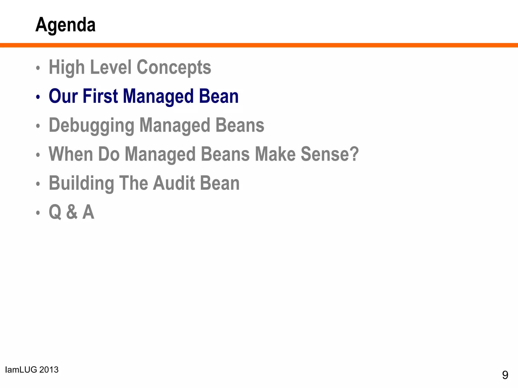 IamLUG 2013
Agenda
• High Level Concepts
• Our First Managed Bean
• Debugging Managed Beans
• When Do Managed Beans Make Sense?
• Building The Audit Bean
• Q & A
9
 
