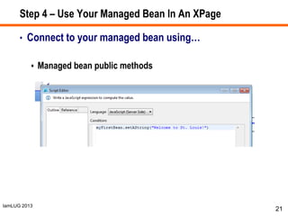 IamLUG 2013
Step 4 – Use Your Managed Bean In An XPage
• Connect to your managed bean using…
 Managed bean public methods
21
 