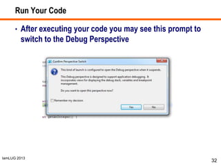 IamLUG 2013
Run Your Code
• After executing your code you may see this prompt to
switch to the Debug Perspective
32
 