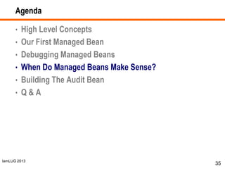 IamLUG 2013
Agenda
• High Level Concepts
• Our First Managed Bean
• Debugging Managed Beans
• When Do Managed Beans Make Sense?
• Building The Audit Bean
• Q & A
35
 