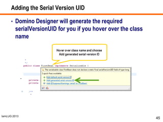 IamLUG 2013
Adding the Serial Version UID
• Domino Designer will generate the required
serialVersionUID for you if you hover over the class
name
45
 