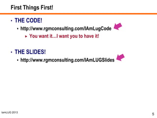 IamLUG 2013
First Things First!
• THE CODE!
 http://www.rgmconsulting.com/IAmLugCode
 You want it…I want you to have it!
• THE SLIDES!
 http://www.rgmconsulting.com/IAmLUGSlides
5
 
