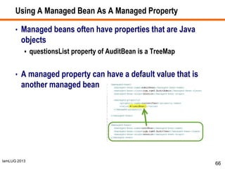 IamLUG 2013
Using A Managed Bean As A Managed Property
• Managed beans often have properties that are Java
objects
 questionsList property of AuditBean is a TreeMap
• A managed property can have a default value that is
another managed bean
66
 