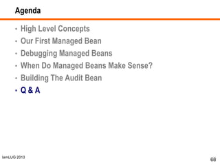 IamLUG 2013
Agenda
• High Level Concepts
• Our First Managed Bean
• Debugging Managed Beans
• When Do Managed Beans Make Sense?
• Building The Audit Bean
• Q & A
68
 