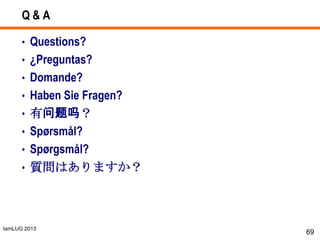 IamLUG 2013
Q & A
• Questions?
• ¿Preguntas?
• Domande?
• Haben Sie Fragen?
• 有问题吗？
• Spørsmål?
• Spørgsmål?
• 質問はありますか？
69
 