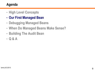 IamLUG 2013
Agenda
• High Level Concepts
• Our First Managed Bean
• Debugging Managed Beans
• When Do Managed Beans Make Sense?
• Building The Audit Bean
• Q & A
9
 