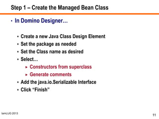 IamLUG 2013
Step 1 – Create the Managed Bean Class
• In Domino Designer…
 Create a new Java Class Design Element
 Set th...