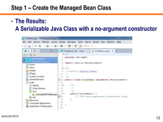 IamLUG 2013
Step 1 – Create the Managed Bean Class
• The Results:
A Serializable Java Class with a no-argument constructor...