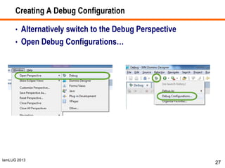 IamLUG 2013
Creating A Debug Configuration
• Alternatively switch to the Debug Perspective
• Open Debug Configurations…
27
 