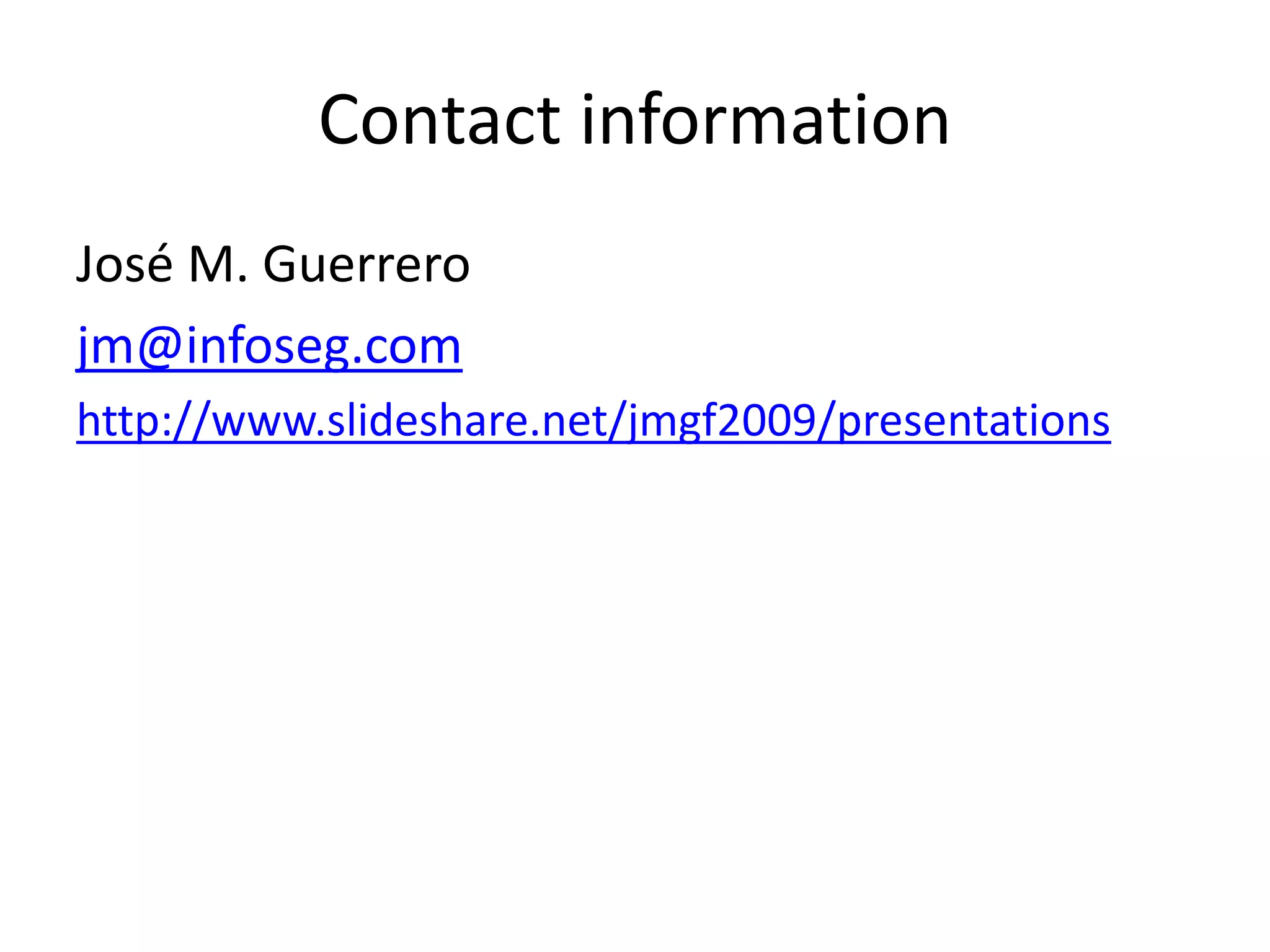 Contact information
José M. Guerrero
jm@infoseg.com
http://www.slideshare.net/jmgf2009/presentations
 