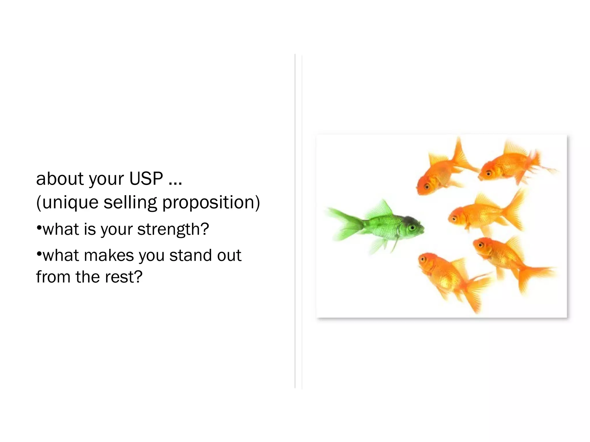 about your USP ...
(unique selling proposition)
•what is your strength?
•what makes you stand out
from the rest?
 