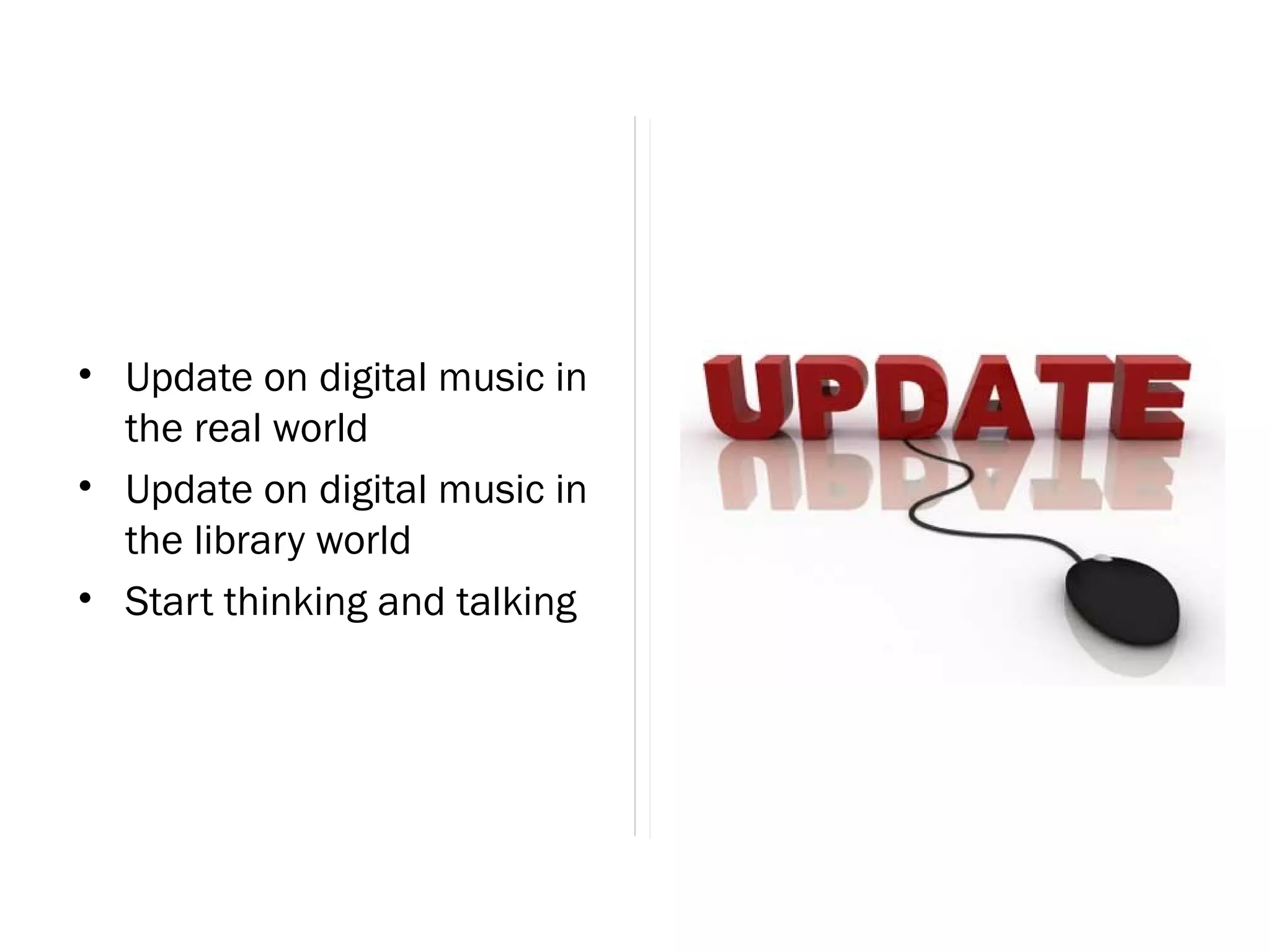 • Update on digital music in
  the real world
• Update on digital music in
  the library world
• Start thinking and talking
 