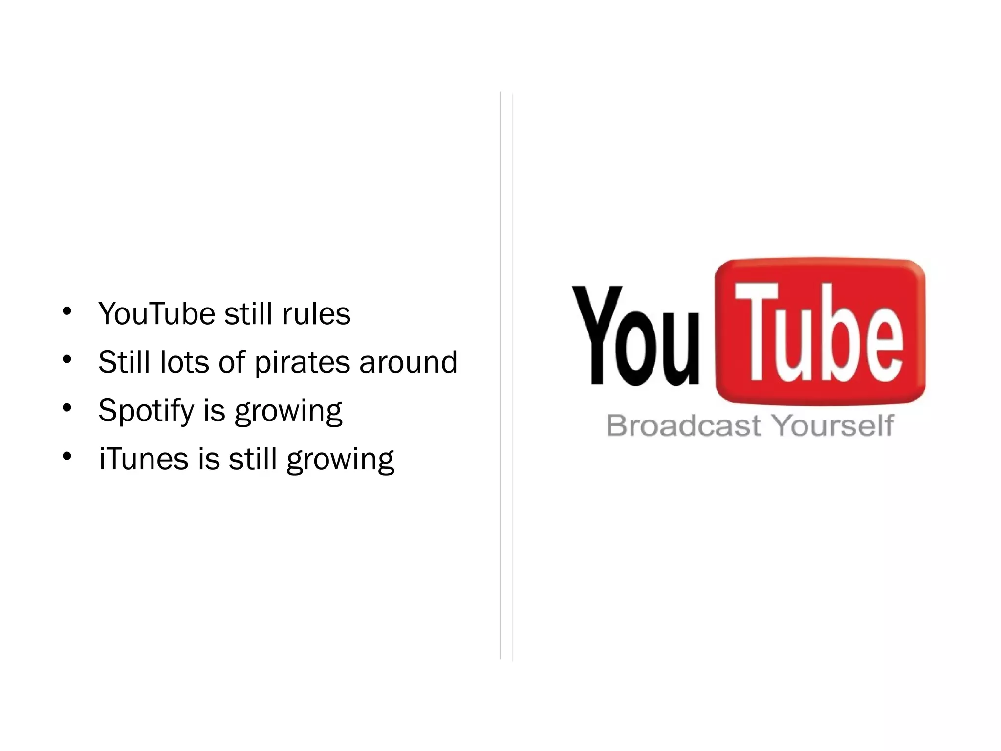 •   YouTube still rules
•   Still lots of pirates around
•   Spotify is growing
•   iTunes is still growing
 