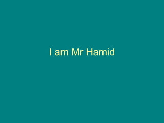 I am Mr Hamid
 