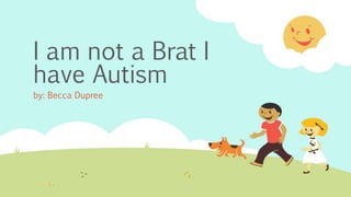 I am not a Brat I
have Autism
by: Becca Dupree
 