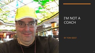 I’M NOT A
COACH
BY TOM SEEST
 