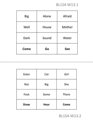 Sister Cat Girl
Not Big She
Foot Some There
Draw Hear Come
Big Alone Afraid
Well House Mother
Dark Sound Water
Come Go See
BL1S4-W13.1
BL1S4-W13.2
 