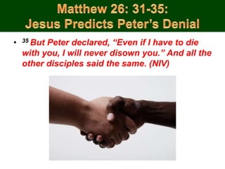 • 35 But Peter declared, “Even if I have to die
with you, I will never disown you.” And all the
other disciples said the same. (NIV)
 