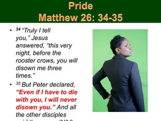 • 34 “Truly I tell
you,” Jesus
answered, “this very
night, before the
rooster crows, you will
disown me three
times.”
• 35 But Peter declared,
“Even if I have to die
with you, I will never
disown you.” And all
the other disciples
 