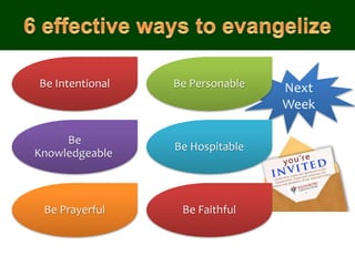 Next
Week
Be Intentional Be Personable
Be
Knowledgeable
Be Hospitable
Be Prayerful Be Faithful
 