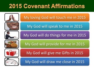 My loving God will touch me in 2015
My God will speak to me in 2015
My God will do things for me in 2015
My God will provide for me in 2015
My God will give me Gifts in 2015
My God will draw me close in 2015
 