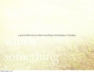 a general
      direction in
      which
                         a general direction in which something is developing or changing




      something
Monday, August 1, 2011
 