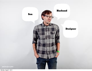 Husband
                         Son




                                    Designer




  photo by @1011photo

Monday, August 1, 2011
 