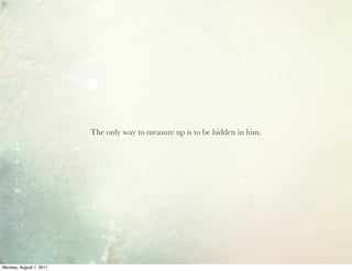 The only way to measure up is to be hidden in him.




Monday, August 1, 2011
 