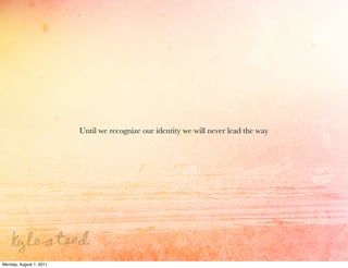 Until we recognize our identity we will never lead the way




Monday, August 1, 2011
 