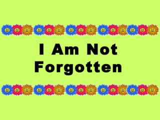 I Am Not 
Forgotten 
 