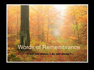 Words of Remembrance “I am not there; I do not sleep.”… 