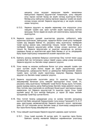 23
нөхцөлд усны асуудал хариуцсан төрийн захиргааны
байгууллага Хөрөнгө оруулагчтай тохиролцож, усны нөөцийн
илүү гарсан хэсгийг бусад аж ахуйн нэгжид ашиглуулж болох
бөгөөд усны хайгуулын ажилд гаргасан зардлын тухайн аж ахуйн
нэгжид ногдох хэсгийг Хөрөнгө оруулагчид уг аж ахуйн нэгжээр
нөхөн төлүүлнэ;
6.13.3. Хөрөнгө оруулагч нь өөрийн хөрөнгөөр олж илрүүлсэн усны
нөөцийг тухайн сум, орон нутгийн ахуйн хэрэгцээнд, малчин
өрхүүдэд болон хөдөө аж ахуйн үйл ажиллагааны зориулалтаар
ашиглуулна.
6.14. Хөрөнгө оруулагч уурхайг ашиглалтад оруулах, олборлолт хийх
зорилгоор ашигласан, зайлуулсан, гадаргын болон гүний усны төлбөрийг
тухайн үед мөрдөж байгаа Ус, рашааны нөөц ашигласны төлбөрийн
тухай хуульд заасан хувь хэмжээгээр тооцож, төсөвт төлөх бөгөөд уг
төлбөрийг Хөрөнгө оруулагчийн албан татвар ногдох орлогоос хасч
тооцох ба Хөрөнгө оруулагчийн ус ашиглах нөхцөлүүд нь дотоод,
гадаадын бусад ус ашиглагчтай адил байх бөгөөд уг ус нь үйлдвэрийн
буюу ахуйн хэрэгцээнд тохиромжтой эсэхийг харгалзан үзнэ.
6.15. Байгаль орчинд нөлөөлөх байдлын үнэлгээгээр Оюу толгой төсөл шууд
нөлөөлж буй гэж тогтоогдсон сумын төвийг ундны цэвэр усаар хангахад
Хөрөнгө оруулагч нь Засгийн газарт дэмжлэг үзүүлнэ.
6.16. Усны чанар нь ихээхэн хэлбэлзэж болох тул усны нөөцийг тухайн сум
орон нутгийн ахуйн болон хөдөө аж ахуйн зориулалтаар дахин
боловсруулах, цэвэршүүлэх болон ус дамжуулах байгууламжийг зөвхөн
тухайн орон нутгийн ахуйн хэрэглээнд зориулан барихад Хөрөнгө
оруулагч нь Засгийн газарт дэмжлэг үзүүлнэ.
6.17. Хөрөнгө оруулагчийн хүсэлтийн дагуу Ус ашиглах гэрээг /Усны
зөвшөөрлөөр баталсан усны нөөцийг оролцуулан/ Усны тухай, Ус,
рашааны нөөц ашигласны төлбөрийн тухай болон бусад хууль тогтоомж,
дүрэм журамд заасны дагуу байгуулахад Засгийн газар дэмжлэг үзүүлнэ.
Оюу толгойн орд стратегийн ач холбогдол бүхий ашигт малтмалын ордод
хамрагдсан тул Хөрөнгө оруулагчтай Ус ашиглах гэрээг Усны тухай
хуулийн дагуу 30 /гуч/ жилээр байгуулж, уг гэрээг 20 /хорь/ жилийн
хугацаагаар тухай бүр сунгаж болно.
6.18. Оюу толгой төсөлд шаардагдах усны эх үүсвэр төслийн хугацаанд
хангалттай байх нөхцөлийг бүрдүүлэхийн тулд энэхүү Гэрээний 6.13, 6.17
дахь заалтуудад нөлөөлөхгүйгээр Хөрөнгө оруулагч хүсэлт гаргаснаас
хойш 30 /гуч/ хоногийн дотор Засгийн газар ус ашиглахад шаардлагатай
бүх гэрээ болон бусад зөвшөөрлийг олгоно.
6.19. Усны нөөцийг ашиглахдаа Хөрөнгө оруулагч дараахь үүрэг хүлээнэ:
6.19.1. Усны тухай хуулийн 24 дүгээр зүйл, Ус ашиглах гэрээ болон
Байгаль орчинд нөлөөлөх байдлын нарийвчилсан үнэлгээнд
 