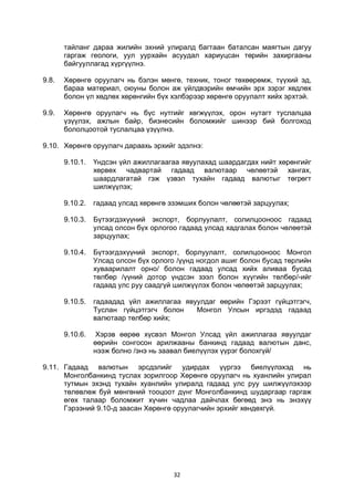 32
тайланг дараа жилийн эхний улиралд багтаан баталсан маягтын дагуу
гаргаж геологи, уул уурхайн асуудал хариуцсан төрийн захиргааны
байгууллагад хүргүүлнэ.
9.8. Хөрөнгө оруулагч нь бэлэн мөнгө, техник, тоног төхөөрөмж, түүхий эд,
бараа материал, оюуны болон аж үйлдвэрийн өмчийн эрх зэрэг хөдлөх
болон үл хөдлөх хөрөнгийн бүх хэлбэрээр хөрөнгө оруулалт хийх эрхтэй.
9.9. Хөрөнгө оруулагч нь бүс нутгийг хөгжүүлэх, орон нутагт туслалцаа
үзүүлэх, ажлын байр, бизнесийн боломжийг шинээр бий болгоход
бололцоотой туслалцаа үзүүлнэ.
9.10. Хөрөнгө оруулагч дараахь эрхийг эдэлнэ:
9.10.1. Үндсэн үйл ажиллагаагаа явуулахад шаардагдах нийт хөрөнгийг
хөрвөх чадвартай гадаад валютаар чөлөөтэй хангах,
шаардлагатай гэж үзвэл тухайн гадаад валютыг төгрөгт
шилжүүлэх;
9.10.2. гадаад улсад хөрөнгө эзэмших болон чөлөөтэй зарцуулах;
9.10.3. Бүтээгдэхүүний экспорт, борлуулалт, солилцооноос гадаад
улсад олсон бүх орлогоо гадаад улсад хадгалах болон чөлөөтэй
зарцуулах;
9.10.4. Бүтээгдэхүүний экспорт, борлуулалт, солилцооноос Монгол
Улсад олсон бүх орлого /үүнд ногдол ашиг болон бусад төрлийн
хуваарилалт орно/ болон гадаад улсад хийх аливаа бусад
төлбөр /үүний дотор үндсэн зээл болон хүүгийн төлбөр/-ийг
гадаад улс руу саадгүй шилжүүлэх болон чөлөөтэй зарцуулах;
9.10.5. гадаадад үйл ажиллагаа явуулдаг өөрийн Гэрээт гүйцэтгэгч,
Туслан гүйцэтгэгч болон Монгол Улсын иргэдэд гадаад
валютаар төлбөр хийх;
9.10.6. Хэрэв өөрөө хүсвэл Монгол Улсад үйл ажиллагаа явуулдаг
өөрийн сонгосон арилжааны банкинд гадаад валютын данс,
нээж болно /энэ нь заавал биелүүлэх үүрэг болохгүй/
9.11. Гадаад валютын эрсдэлийг удирдах үүргээ биелүүлэхэд нь
Монголбанкинд туслах зорилгоор Хөрөнгө оруулагч нь хуанлийн улирал
тутмын эхэнд тухайн хуанлийн улиралд гадаад улс руу шилжүүлэхээр
төлөвлөж буй мөнгөний тооцоот дүнг Монголбанкинд шударгаар гаргаж
өгөх талаар боломжит хүчин чадлаа дайчлах бөгөөд энэ нь энэхүү
Гэрээний 9.10-д заасан Хөрөнгө оруулагчийн эрхийг хөндөхгүй.
 